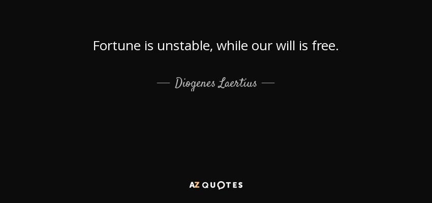 Fortune is unstable, while our will is free. - Diogenes Laertius