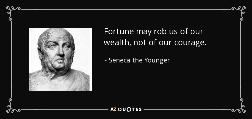 Fortune may rob us of our wealth, not of our courage. - Seneca the Younger