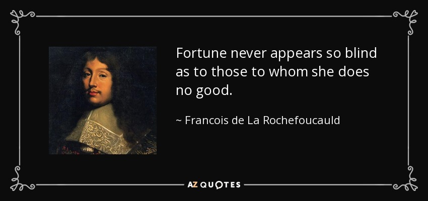 Fortune never appears so blind as to those to whom she does no good. - Francois de La Rochefoucauld