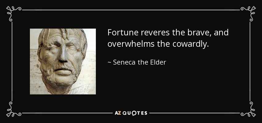 Fortune reveres the brave, and overwhelms the cowardly. - Seneca the Elder