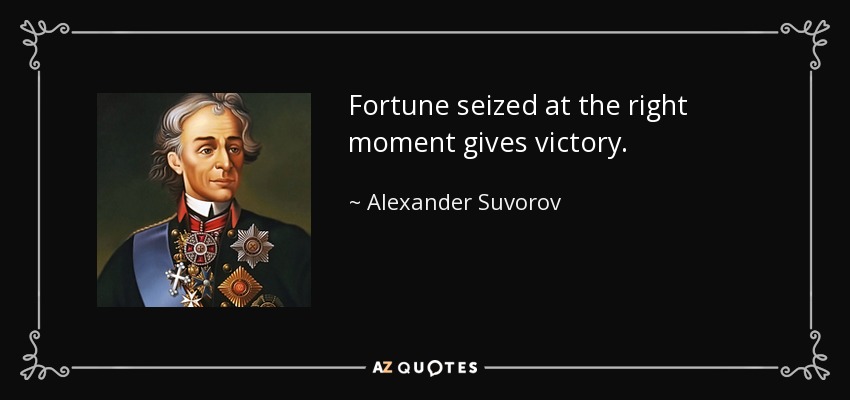 Fortune seized at the right moment gives victory. - Alexander Suvorov