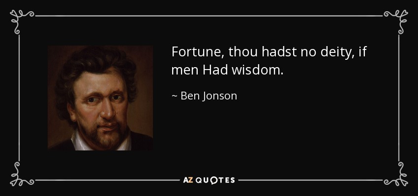 Fortune, thou hadst no deity, if men Had wisdom. - Ben Jonson