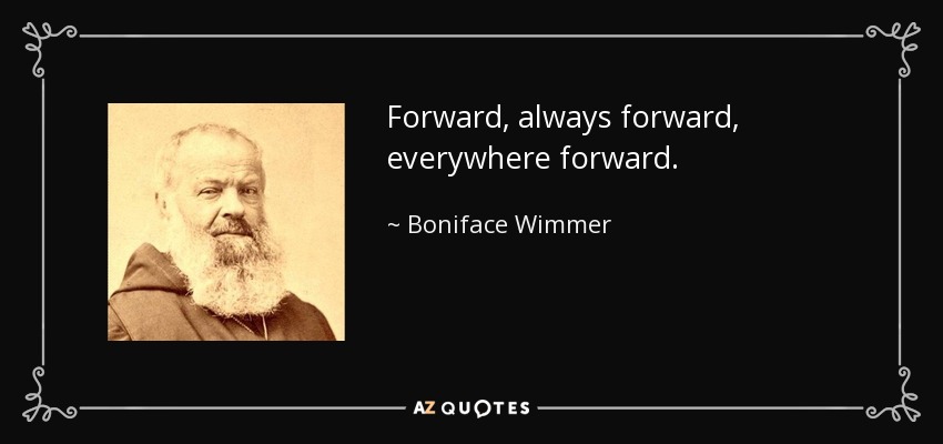 Forward, always forward, everywhere forward. - Boniface Wimmer