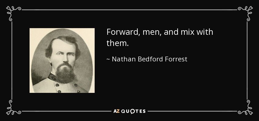Forward, men, and mix with them. - Nathan Bedford Forrest
