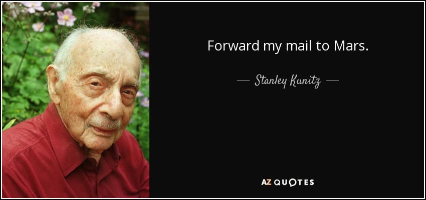 Forward my mail to Mars. - Stanley Kunitz