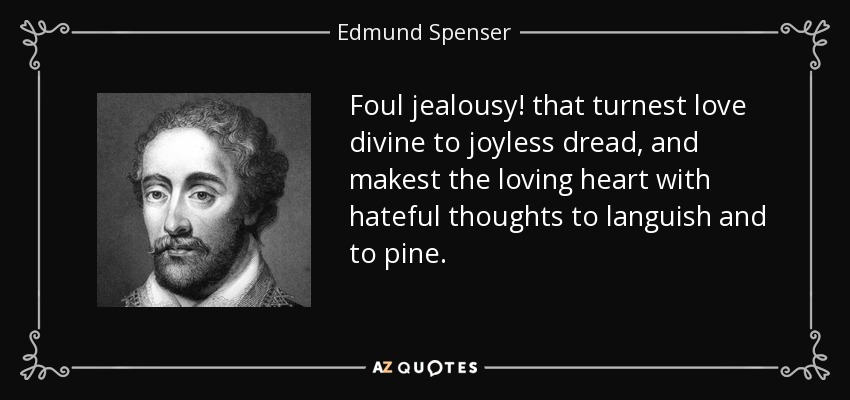 Foul jealousy! that turnest love divine to joyless dread, and makest the loving heart with hateful thoughts to languish and to pine. - Edmund Spenser