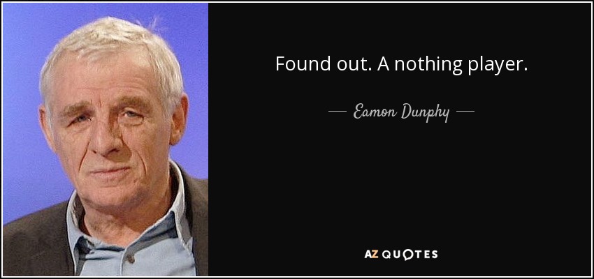 Found out. A nothing player. - Eamon Dunphy