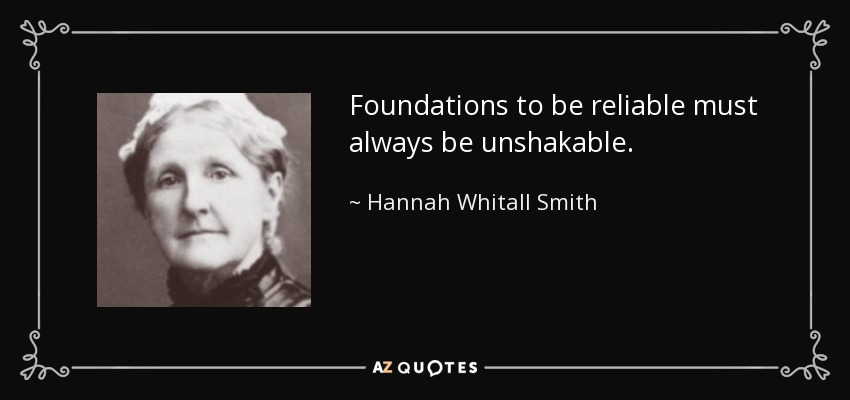 Foundations to be reliable must always be unshakable. - Hannah Whitall Smith