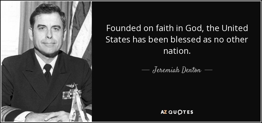 Founded on faith in God, the United States has been blessed as no other nation. - Jeremiah Denton