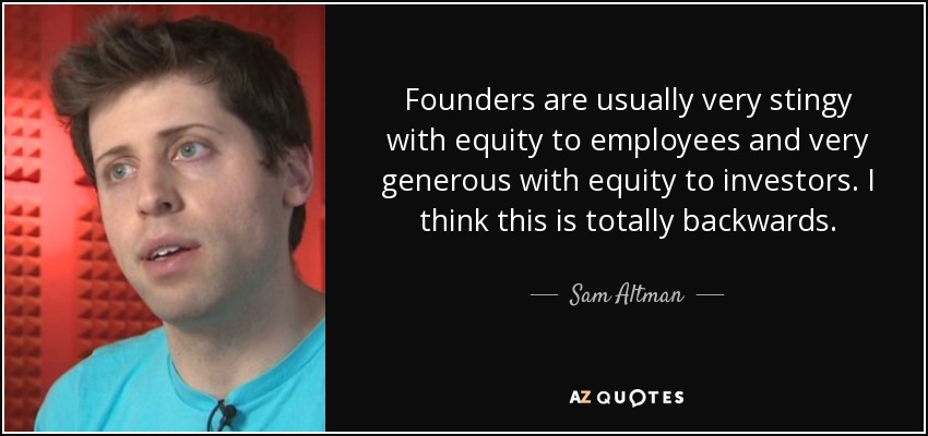 Founders are usually very stingy with equity to employees and very generous with equity to investors. I think this is totally backwards. - Sam Altman