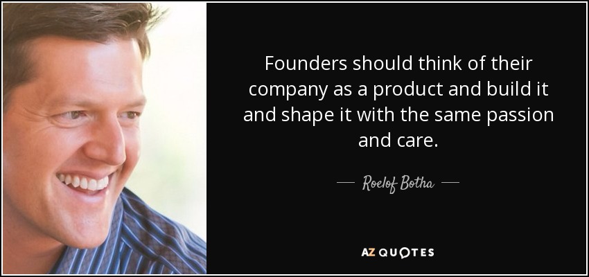 Founders should think of their company as a product and build it and shape it with the same passion and care. - Roelof Botha