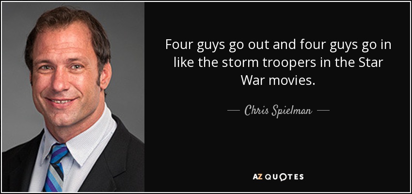 Four guys go out and four guys go in like the storm troopers in the Star War movies. - Chris Spielman