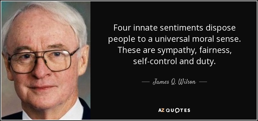 Four innate sentiments dispose people to a universal moral sense. These are sympathy, fairness, self-control and duty. - James Q. Wilson