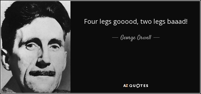 Four legs gooood, two legs baaad! - George Orwell