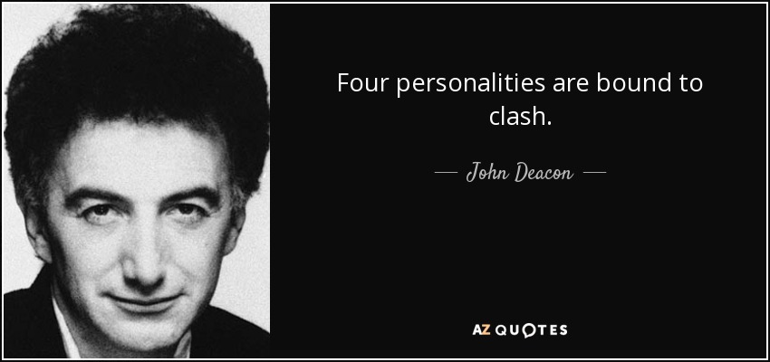 Four personalities are bound to clash. - John Deacon