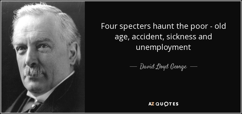 Four specters haunt the poor - old age, accident, sickness and unemployment - David Lloyd George