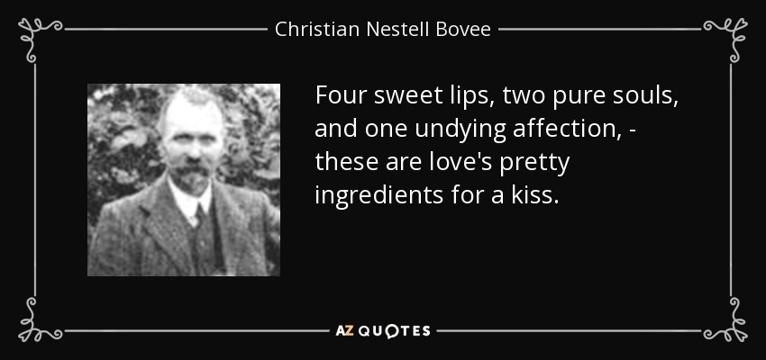 Four sweet lips, two pure souls, and one undying affection, - these are love's pretty ingredients for a kiss. - Christian Nestell Bovee