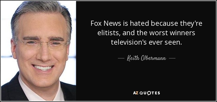 Fox News is hated because they're elitists, and the worst winners television's ever seen. - Keith Olbermann
