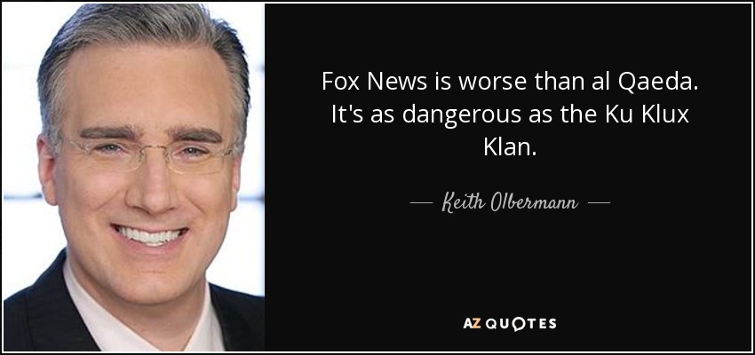 Fox News is worse than al Qaeda. It's as dangerous as the Ku Klux Klan. - Keith Olbermann
