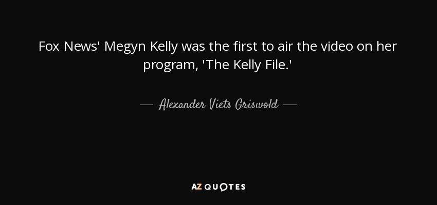 Fox News' Megyn Kelly was the first to air the video on her program, 'The Kelly File.' - Alexander Viets Griswold
