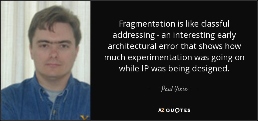 Fragmentation is like classful addressing - an interesting early architectural error that shows how much experimentation was going on while IP was being designed. - Paul Vixie