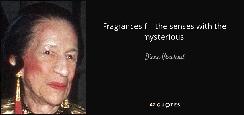 Fragrances fill the senses with the mysterious. - Diana Vreeland