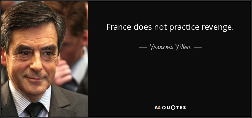 France does not practice revenge. - Francois Fillon
