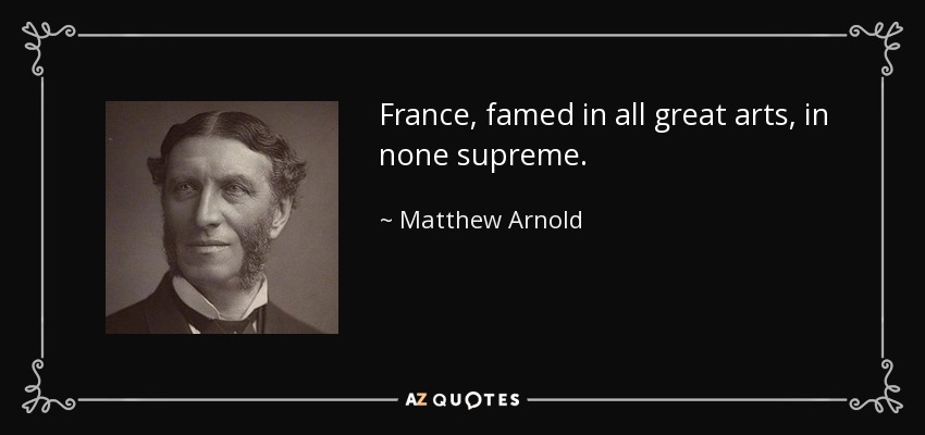 France, famed in all great arts, in none supreme. - Matthew Arnold