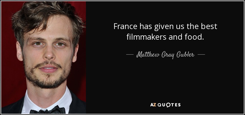France has given us the best filmmakers and food. - Matthew Gray Gubler