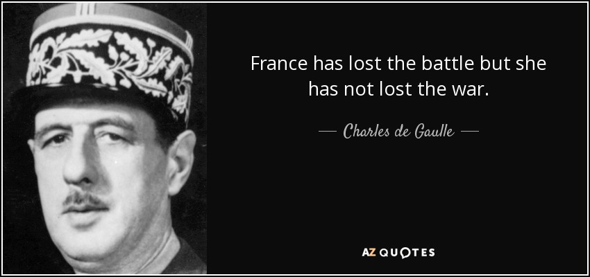 France has lost the battle but she has not lost the war. - Charles de Gaulle