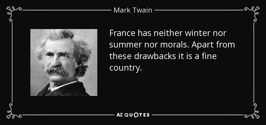 France has neither winter nor summer nor morals. Apart from these drawbacks it is a fine country. - Mark Twain