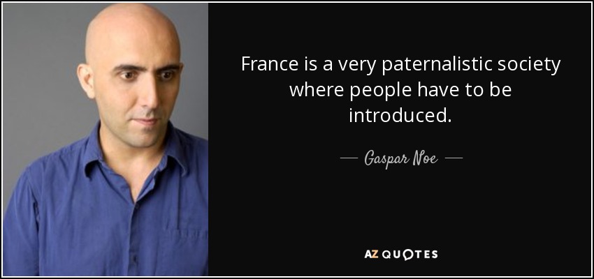 France is a very paternalistic society where people have to be introduced. - Gaspar Noe