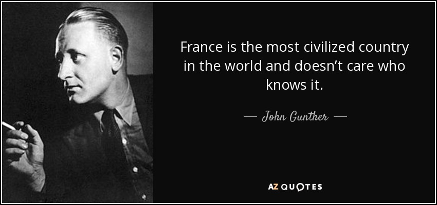 France is the most civilized country in the world and doesn’t care who knows it. - John Gunther