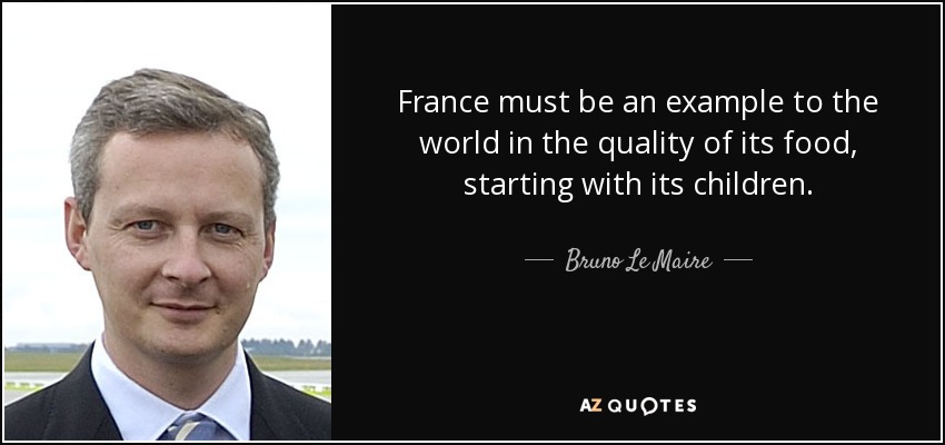 France must be an example to the world in the quality of its food, starting with its children. - Bruno Le Maire