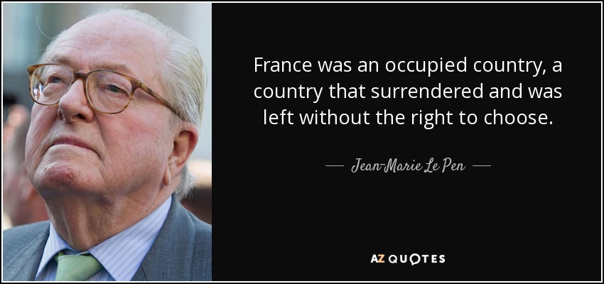 France was an occupied country, a country that surrendered and was left without the right to choose. - Jean-Marie Le Pen