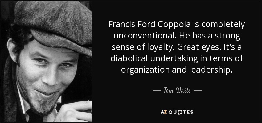 Francis Ford Coppola is completely unconventional. He has a strong sense of loyalty. Great eyes. It's a diabolical undertaking in terms of organization and leadership. - Tom Waits