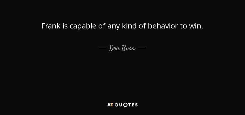 Frank is capable of any kind of behavior to win. - Don Burr