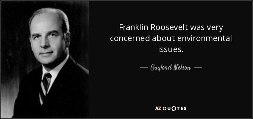 Franklin Roosevelt was very concerned about environmental issues. - Gaylord Nelson