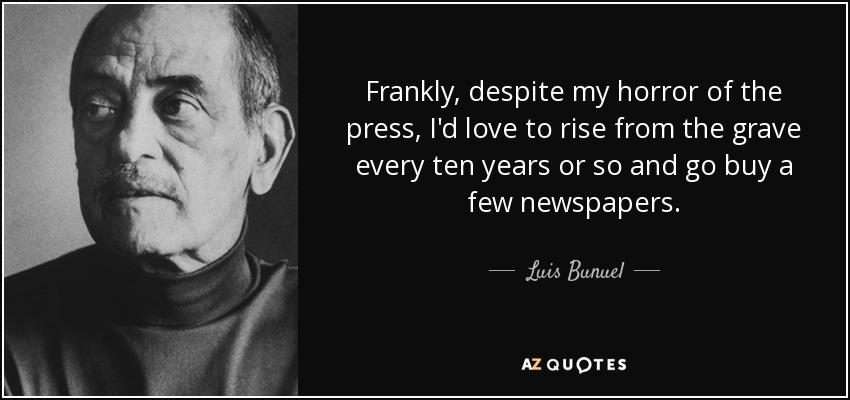 Frankly, despite my horror of the press, I'd love to rise from the grave every ten years or so and go buy a few newspapers. - Luis Bunuel