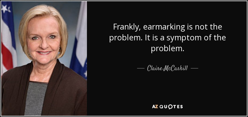 Frankly, earmarking is not the problem. It is a symptom of the problem. - Claire McCaskill