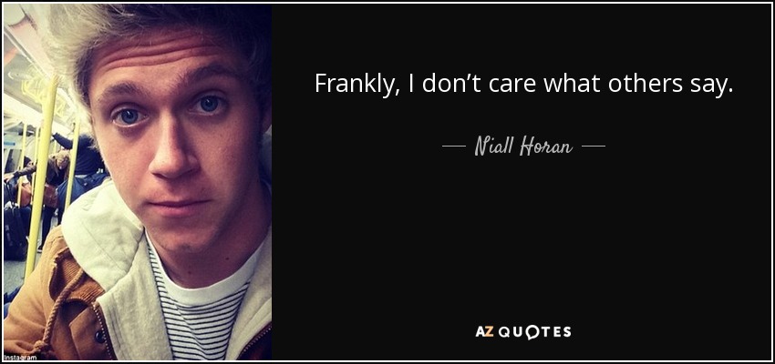 Frankly, I don’t care what others say. - Niall Horan
