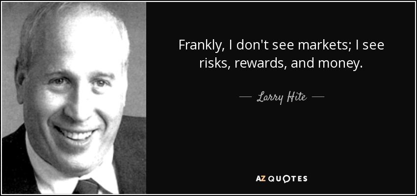 Frankly, I don't see markets; I see risks, rewards, and money. - Larry Hite