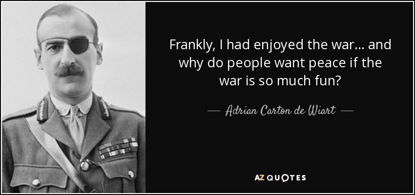 Frankly, I had enjoyed the war… and why do people want peace if the war is so much fun? - Adrian Carton de Wiart