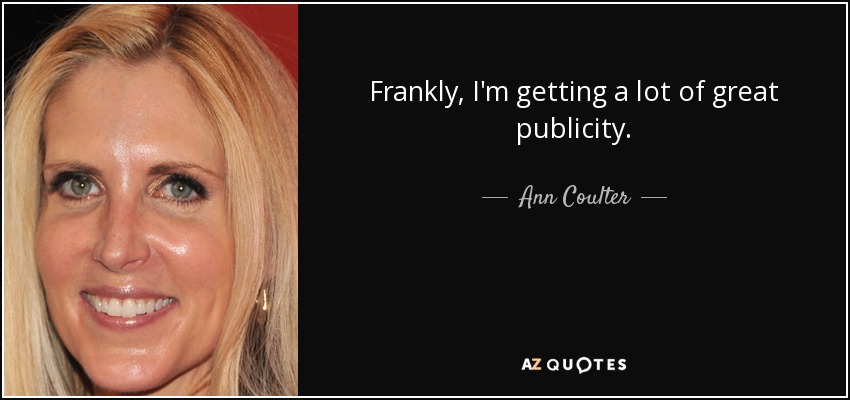Frankly, I'm getting a lot of great publicity. - Ann Coulter