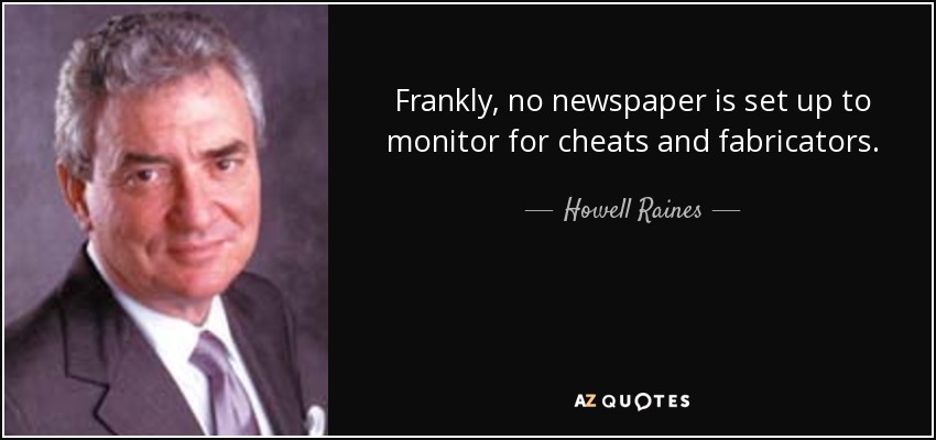 Frankly, no newspaper is set up to monitor for cheats and fabricators. - Howell Raines