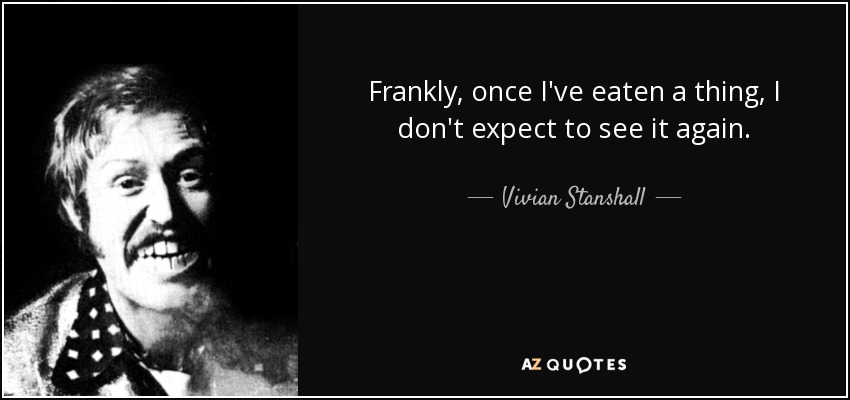 Frankly, once I've eaten a thing, I don't expect to see it again. - Vivian Stanshall