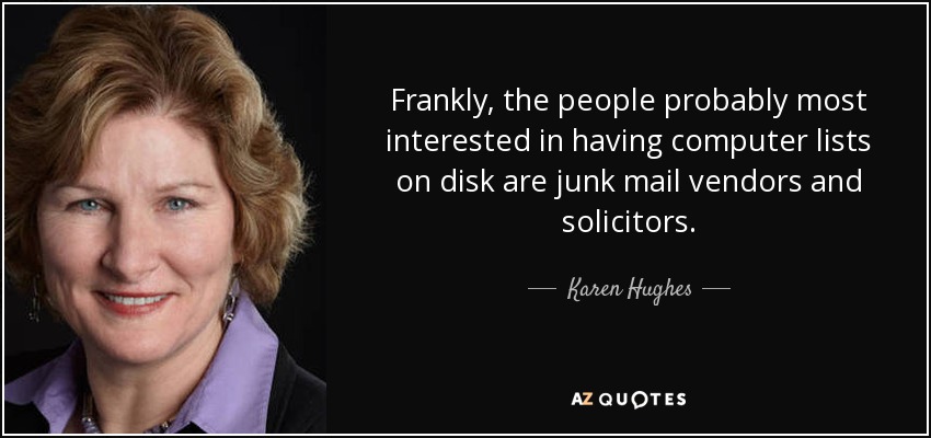 Frankly, the people probably most interested in having computer lists on disk are junk mail vendors and solicitors. - Karen Hughes
