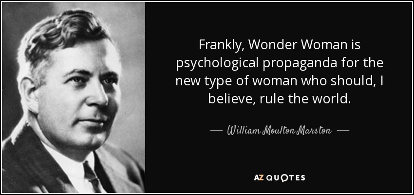 Frankly, Wonder Woman is psychological propaganda for the new type of woman who should, I believe, rule the world. - William Moulton Marston