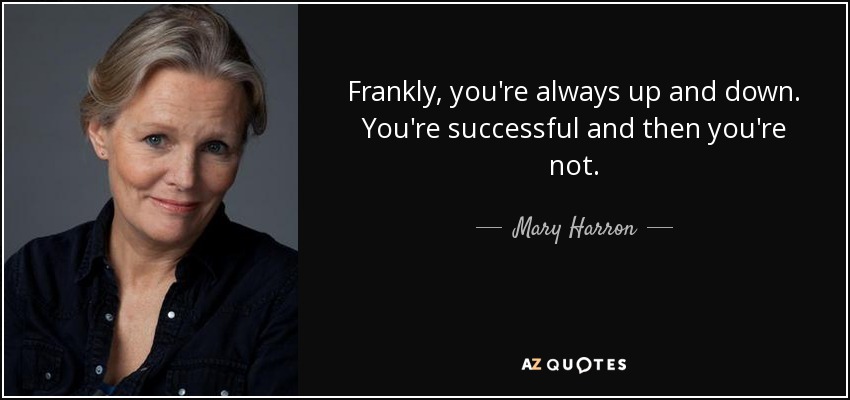 Frankly, you're always up and down. You're successful and then you're not. - Mary Harron