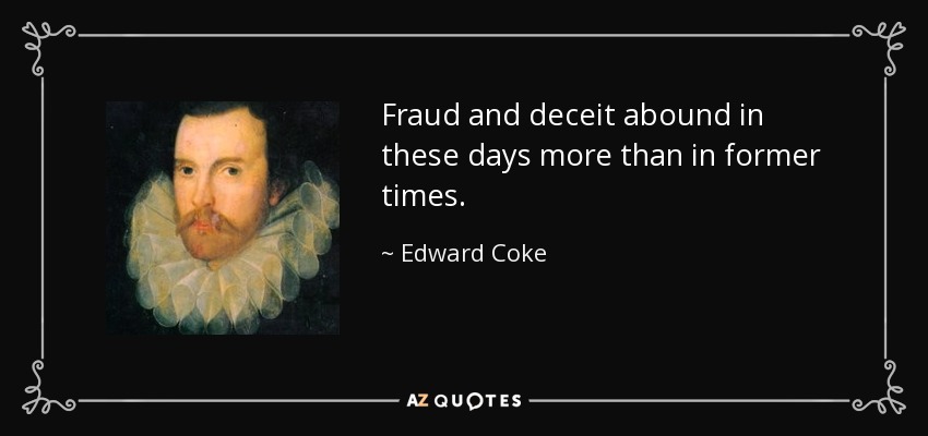 Fraud and deceit abound in these days more than in former times. - Edward Coke